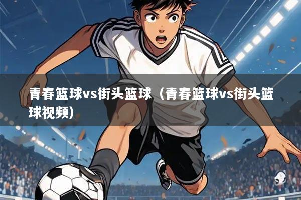 青春篮球vs街头篮球（青春篮球vs街头篮球视频）