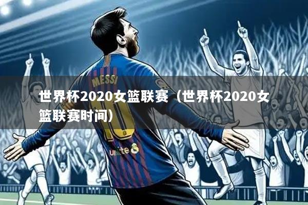 世界杯2020女篮联赛（世界杯2020女篮联赛时间）