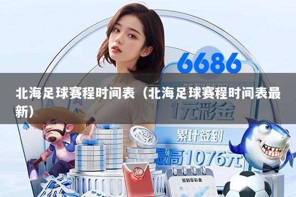 北海足球赛程时间表(北海足球赛程时间表最新)