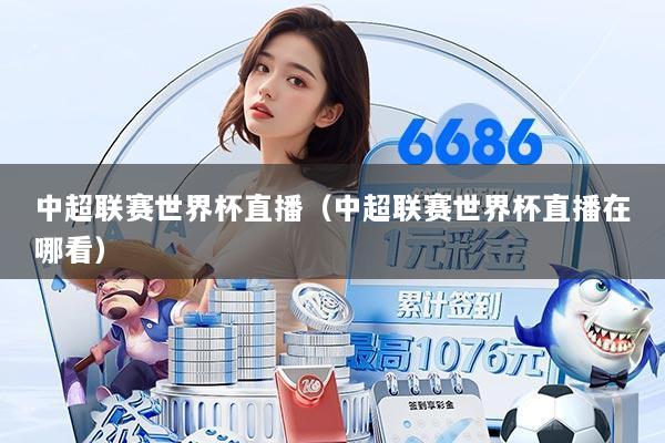 中超联赛世界杯直播(中超联赛世界杯直播在哪看)