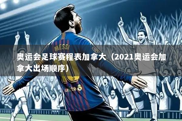 奥运会足球赛程表加拿大(2021奥运会加拿大出场顺序)