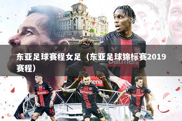 东亚足球赛程女足(东亚足球锦标赛2019赛程)