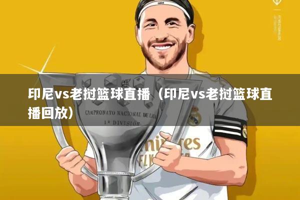 印尼vs老挝篮球直播(印尼vs老挝篮球直播回放)