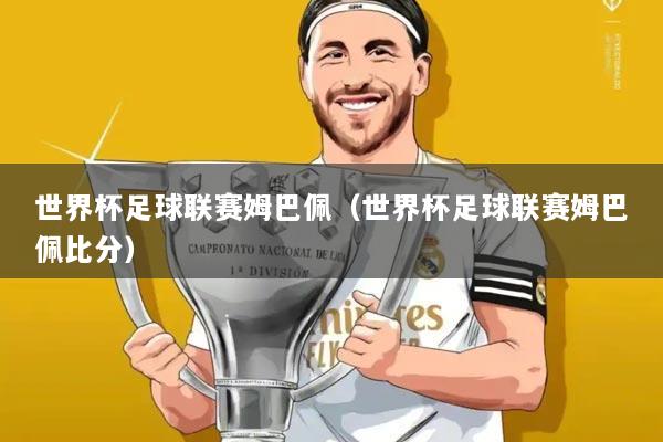 世界杯足球联赛姆巴佩(世界杯足球联赛姆巴佩比分)