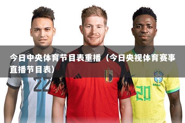 今日中央体育节目表重播（今日央视体育赛事直播节目表）
