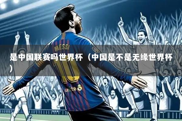 是中国联赛吗世界杯（中国是不是无缘世界杯）