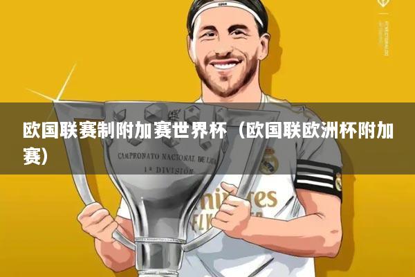 欧国联赛制附加赛世界杯（欧国联欧洲杯附加赛）