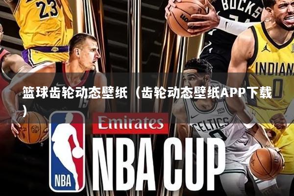 篮球齿轮动态壁纸（齿轮动态壁纸APP下载）