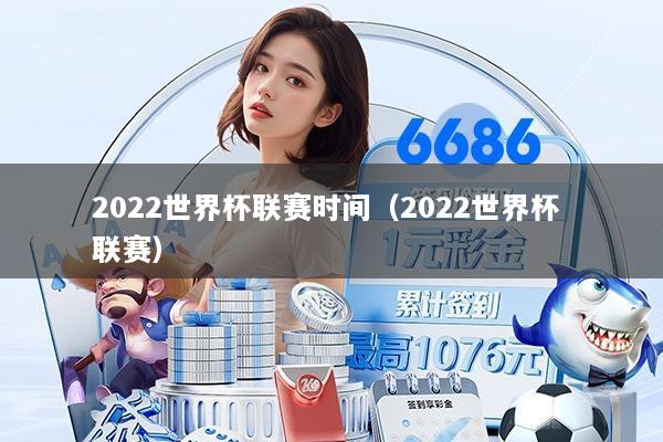 2022世界杯联赛时间(2022世界杯 联赛)
