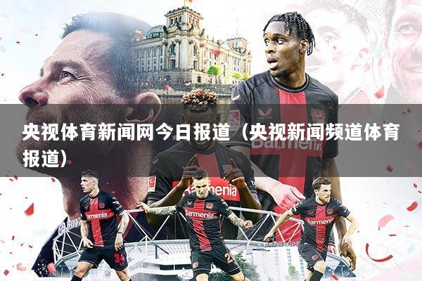 央视体育新闻网今日报道（央视新闻频道体育报道）