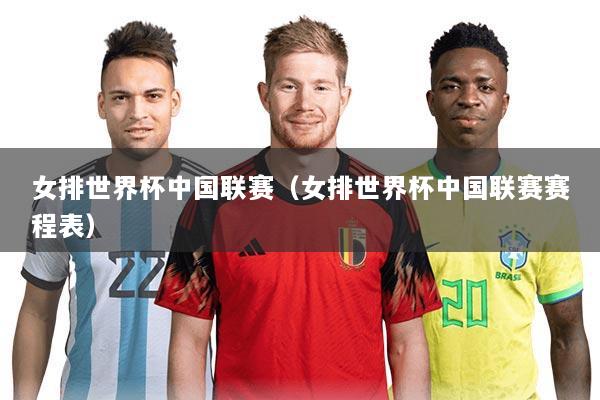 女排世界杯中国联赛(女排世界杯中国联赛赛程表)