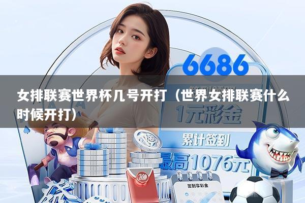 女排联赛世界杯几号开打（世界女排联赛什么时候开打）