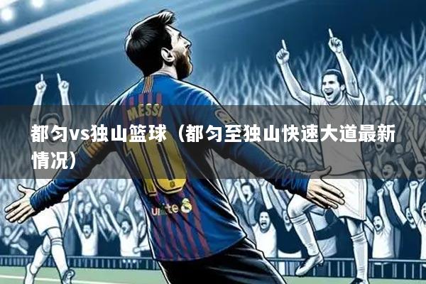 都匀vs独山篮球（都匀至独山快速大道最新情况）