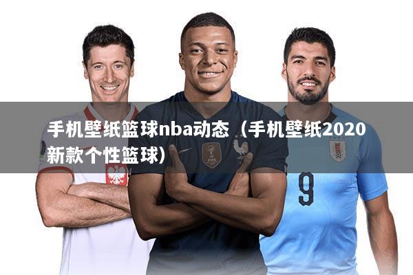 手机壁纸篮球nba动态（手机壁纸2020新款个性篮球）