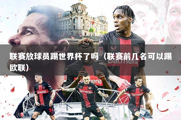 联赛放球员踢世界杯了吗（联赛前几名可以踢欧联）