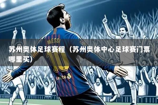 苏州奥体足球赛程（苏州奥体中心足球赛门票哪里买）