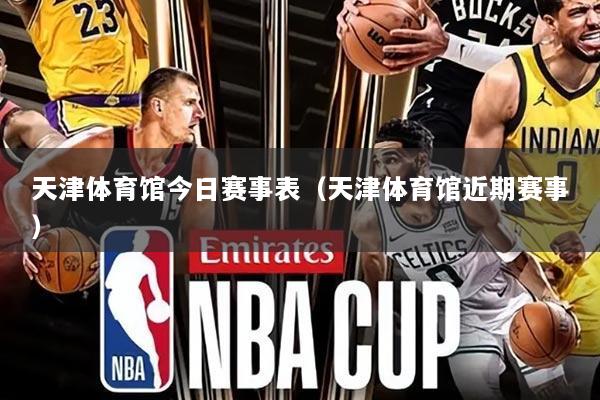 天津体育馆今日赛事表(天津体育馆近期赛事)