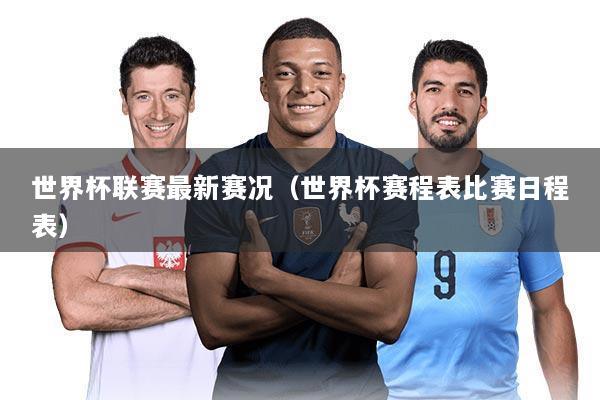 世界杯联赛最新赛况(世界杯赛程表比赛日程表)