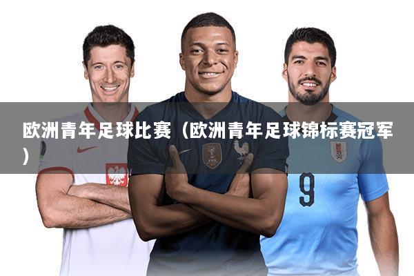 欧洲青年足球比赛(欧洲青年足球锦标赛冠军)