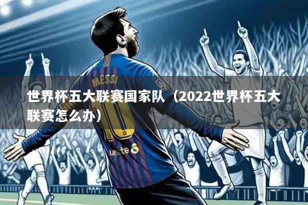 世界杯五大联赛国家队（2022世界杯五大联赛怎么办）