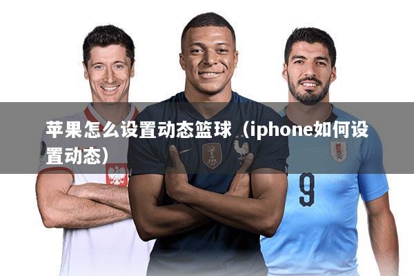 苹果怎么设置动态篮球（iphone如何设置动态）