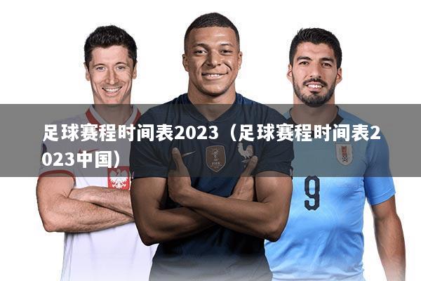 足球赛程时间表2023（足球赛程时间表2023中国）