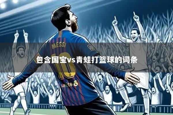 包含国宝vs青蛙打篮球的词条