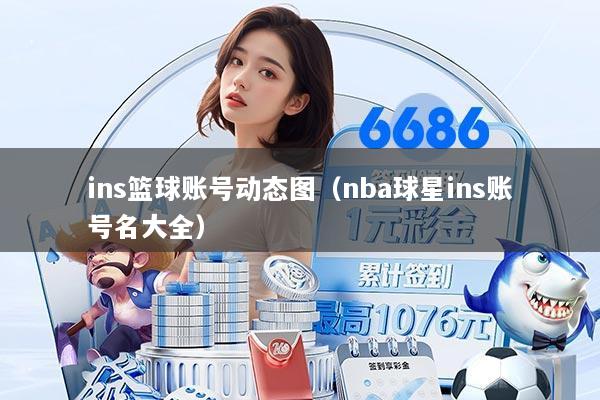 ins篮球账号动态图（nba球星ins账号名大全）