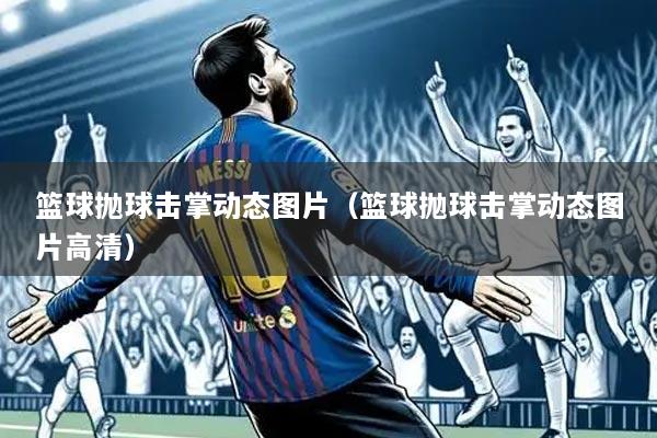 篮球抛球击掌动态图片（篮球抛球击掌动态图片高清）