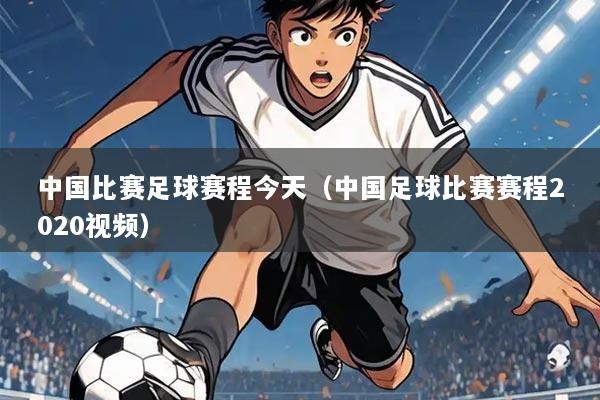 中国比赛足球赛程今天(中国足球比赛赛程2020视频)