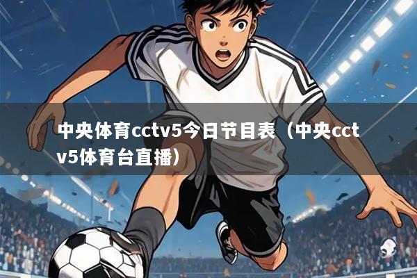 中央体育cctv5今日节目表（中央cctv5体育台直播）