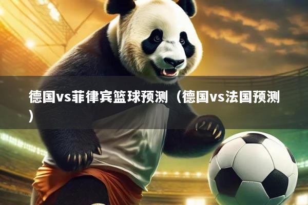 德国vs菲律宾篮球预测(德国vs法国预测)