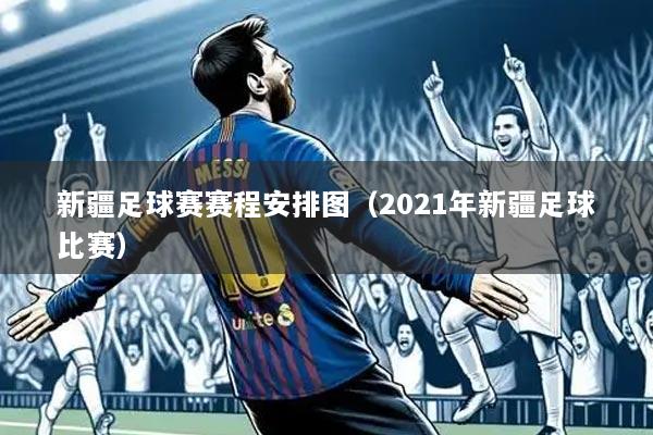 新疆足球赛赛程安排图(2021年新疆足球比赛)