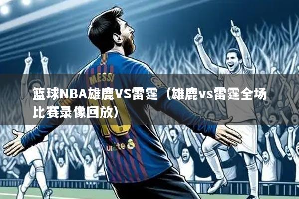 篮球NBA雄鹿VS雷霆(雄鹿vs雷霆全场比赛录像回放)