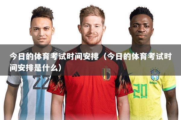 今日的体育考试时间安排(今日的体育考试时间安排是什么)