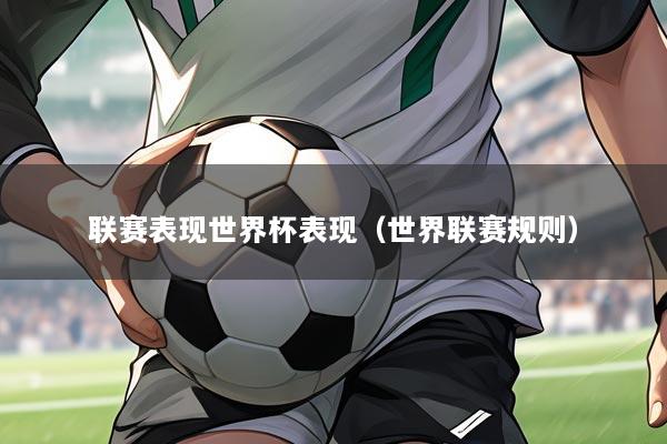 联赛表现世界杯表现（世界联赛规则）