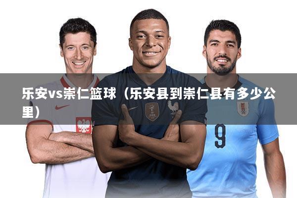 乐安vs崇仁篮球（乐安县到崇仁县有多少公里）