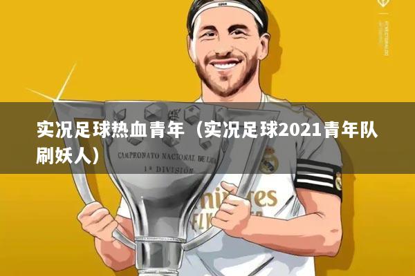 实况足球热血青年（实况足球2021青年队刷妖人）
