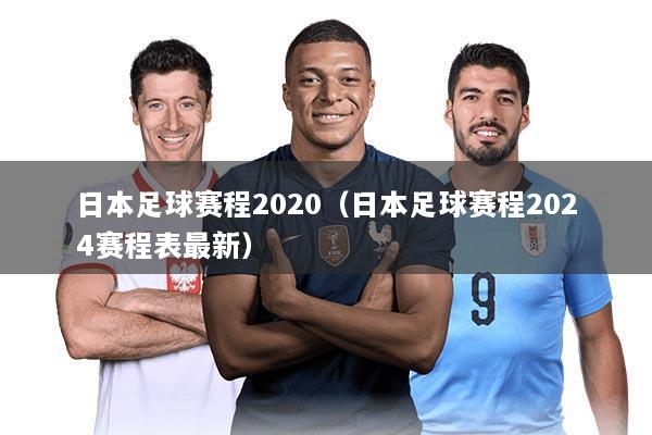 日本足球赛程2020（日本足球赛程2024赛程表最新）