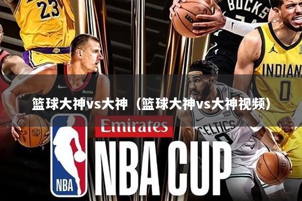 篮球大神vs大神（篮球大神vs大神视频）