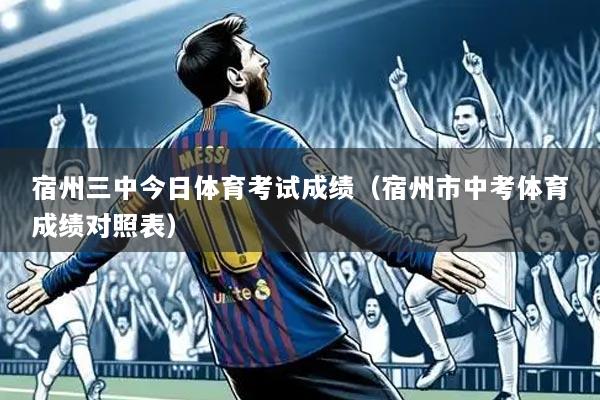 宿州三中今日体育考试成绩（宿州市中考体育成绩对照表）