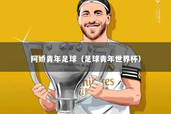 阿娇青年足球（足球青年世界杯）