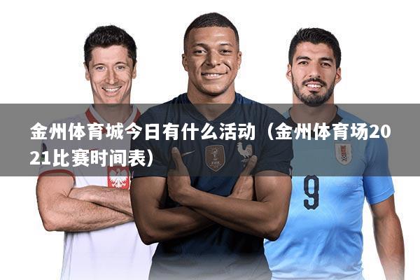 金州体育城今日有什么活动（金州体育场2021比赛时间表）