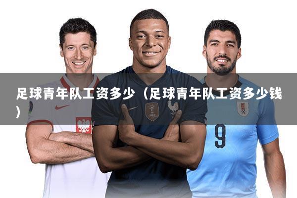 足球青年队工资多少（足球青年队工资多少钱）