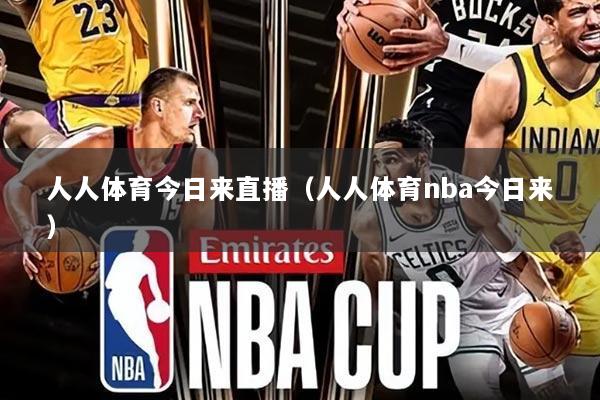 人人体育今日来直播（人人体育nba今日来）