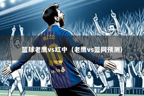 篮球老鹰vs红中（老鹰vs篮网预测）