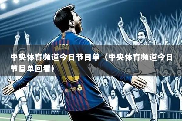 中央体育频道今日节目单(中央体育频道今日节目单回看)