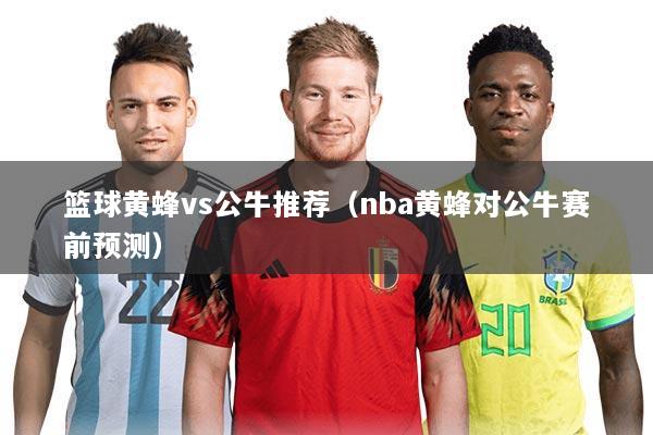 篮球黄蜂vs公牛推荐(nba黄蜂对公牛赛前预测)
