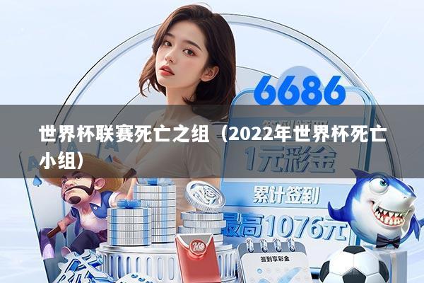 世界杯联赛死亡之组(2022年世界杯死亡小组)