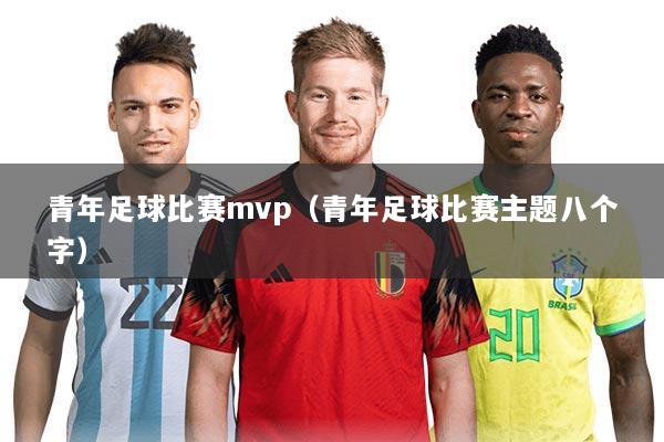 青年足球比赛mvp(青年足球比赛主题八个字)